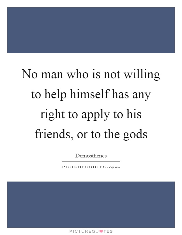 No man who is not willing to help himself has any right to apply to his friends, or to the gods Picture Quote #1