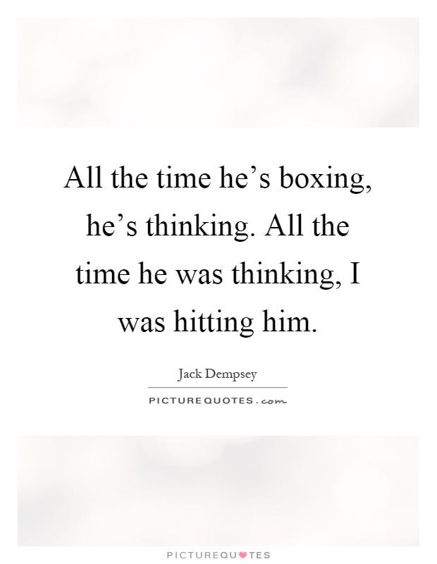 All the time he's boxing, he's thinking. All the time he was thinking, I was hitting him Picture Quote #1