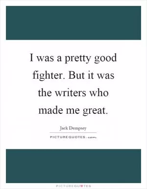 I was a pretty good fighter. But it was the writers who made me great Picture Quote #1
