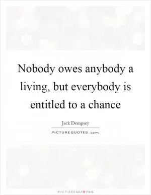 Nobody owes anybody a living, but everybody is entitled to a chance Picture Quote #1