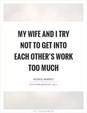 My wife and I try not to get into each other’s work too much Picture Quote #1