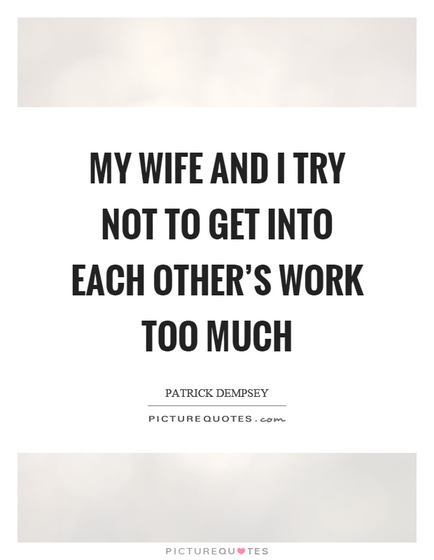 My wife and I try not to get into each other's work too much Picture Quote #1
