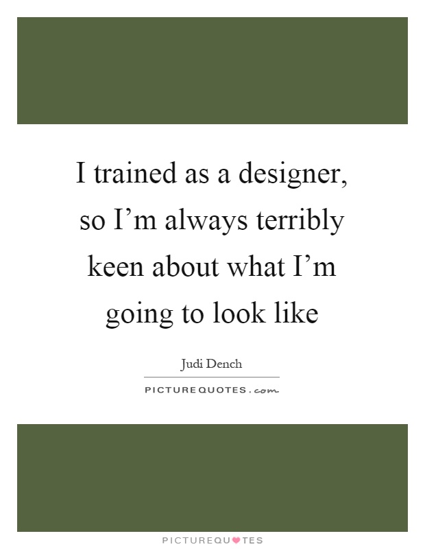 I trained as a designer, so I'm always terribly keen about what I'm going to look like Picture Quote #1