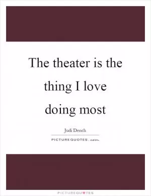 The theater is the thing I love doing most Picture Quote #1