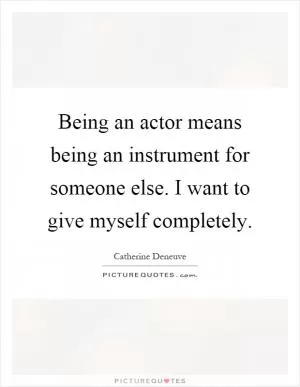 Being an actor means being an instrument for someone else. I want to give myself completely Picture Quote #1
