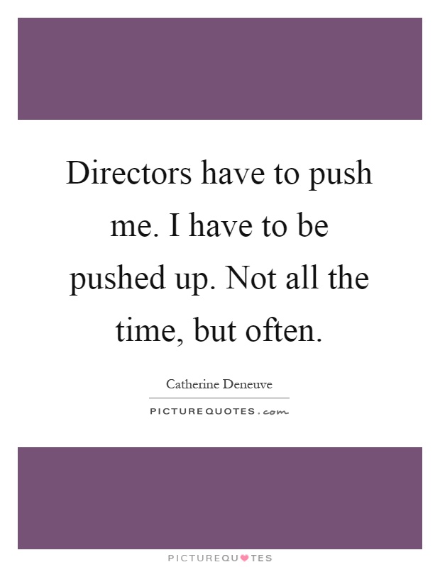 Directors have to push me. I have to be pushed up. Not all the time, but often Picture Quote #1