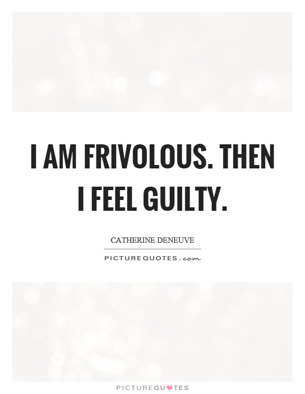 I am frivolous. Then I feel guilty Picture Quote #1