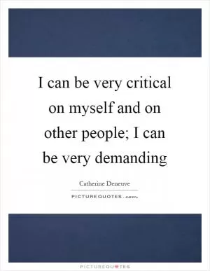 I can be very critical on myself and on other people; I can be very demanding Picture Quote #1