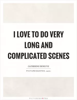 I love to do very long and complicated scenes Picture Quote #1
