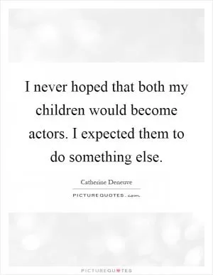 I never hoped that both my children would become actors. I expected them to do something else Picture Quote #1