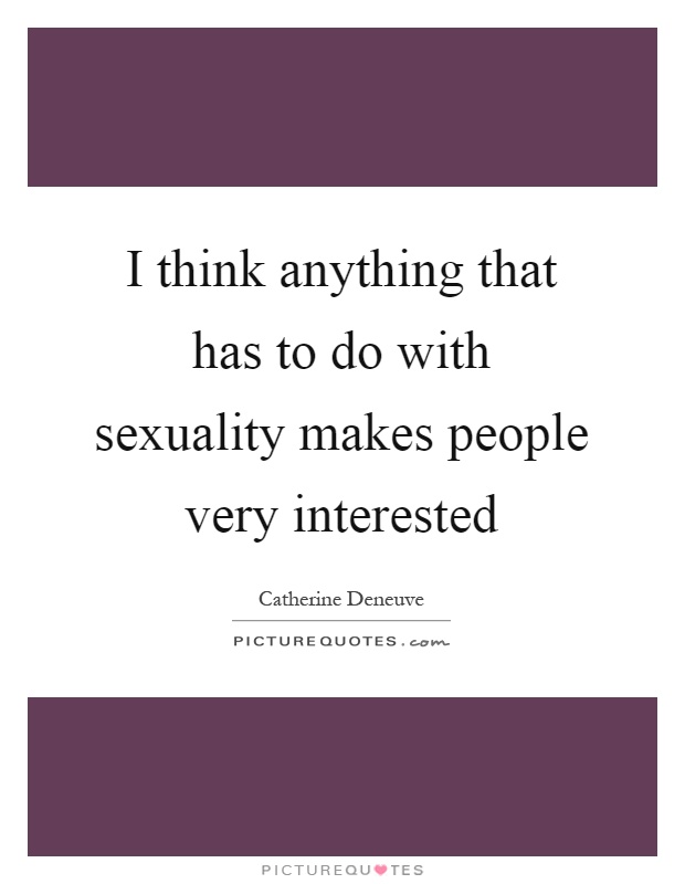 I think anything that has to do with sexuality makes people very interested Picture Quote #1