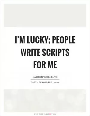 I’m lucky; people write scripts for me Picture Quote #1