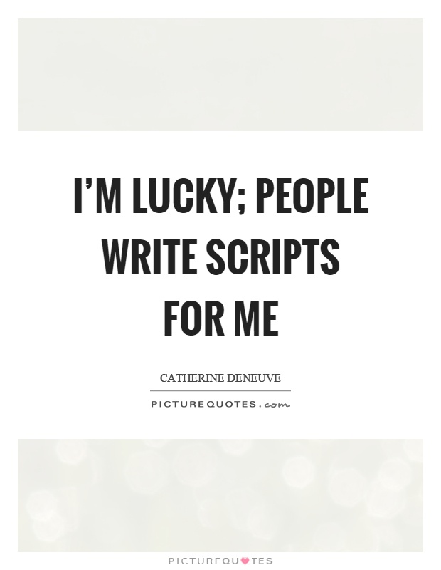 I'm lucky; people write scripts for me Picture Quote #1