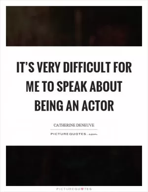 It’s very difficult for me to speak about being an actor Picture Quote #1