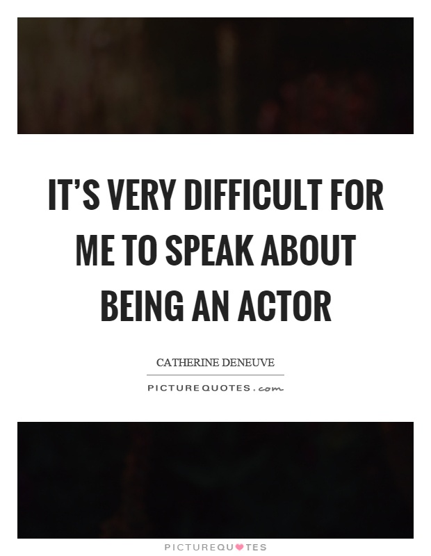 It's very difficult for me to speak about being an actor Picture Quote #1