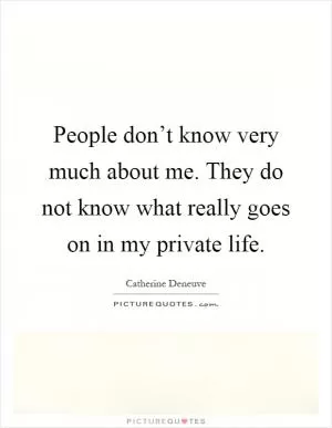 People don’t know very much about me. They do not know what really goes on in my private life Picture Quote #1