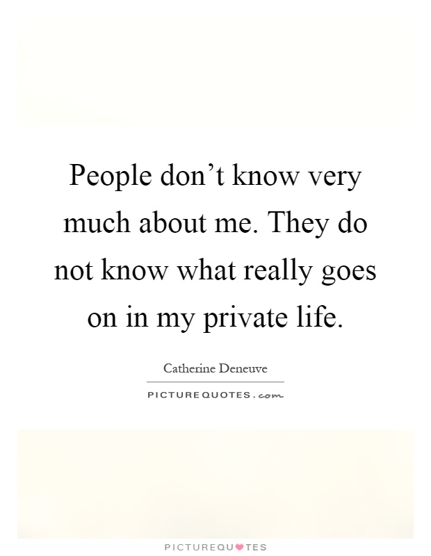 People don't know very much about me. They do not know what really goes on in my private life Picture Quote #1
