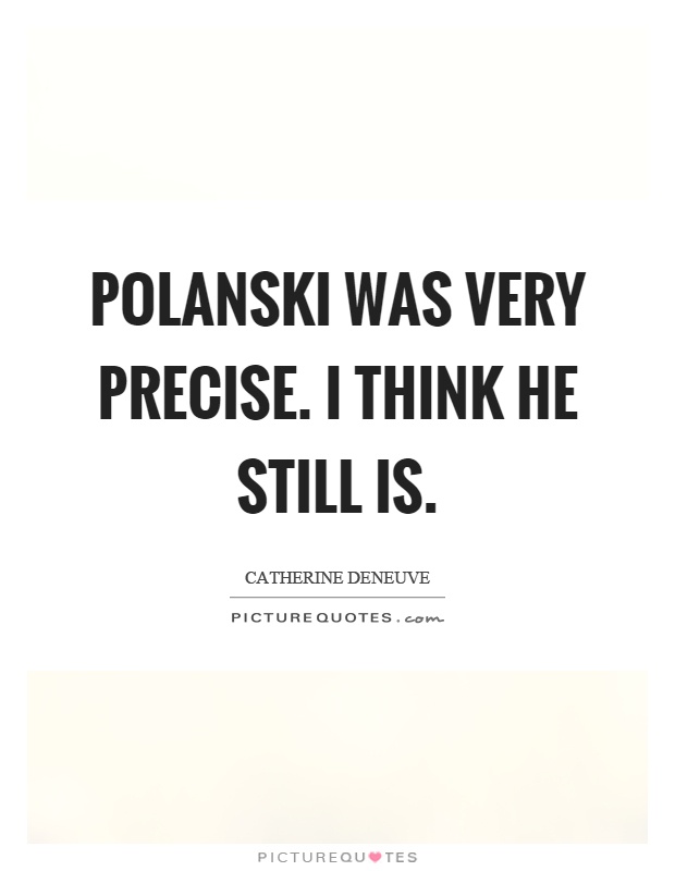 Polanski was very precise. I think he still is Picture Quote #1