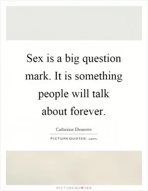 Sex is a big question mark. It is something people will talk about forever Picture Quote #1