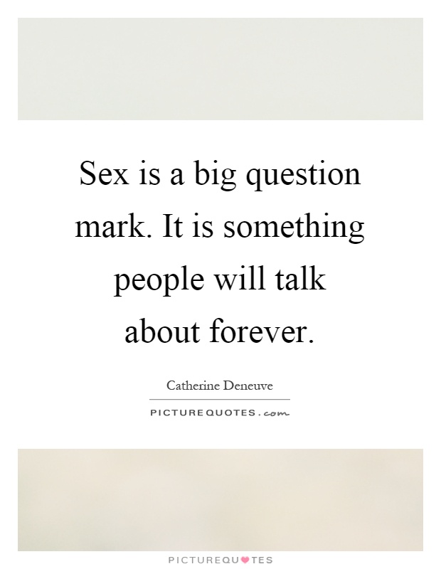 Sex is a big question mark. It is something people will talk about forever Picture Quote #1