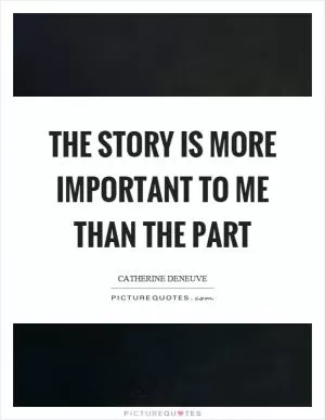 The story is more important to me than the part Picture Quote #1