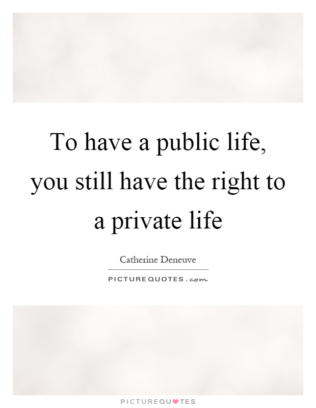 To have a public life, you still have the right to a private life Picture Quote #1