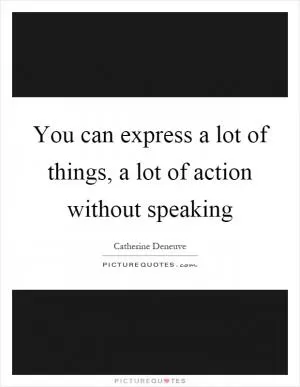 You can express a lot of things, a lot of action without speaking Picture Quote #1