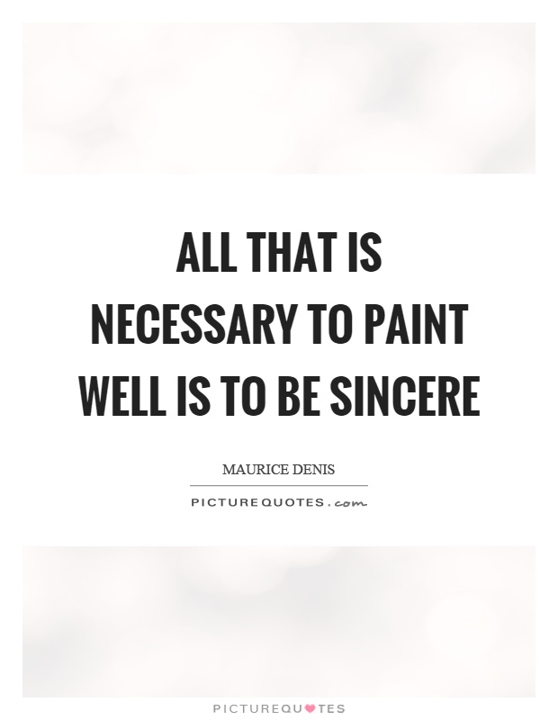 All that is necessary to paint well is to be sincere Picture Quote #1