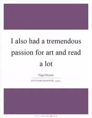 I also had a tremendous passion for art and read a lot Picture Quote #1