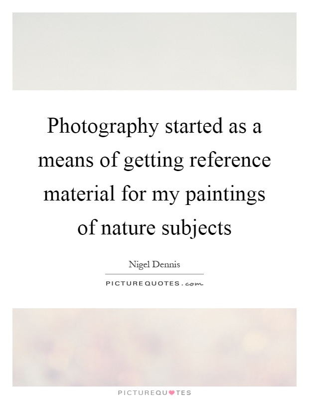 Photography started as a means of getting reference material for my paintings of nature subjects Picture Quote #1