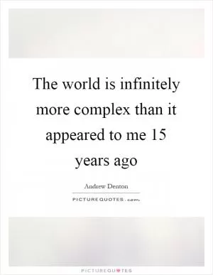 The world is infinitely more complex than it appeared to me 15 years ago Picture Quote #1