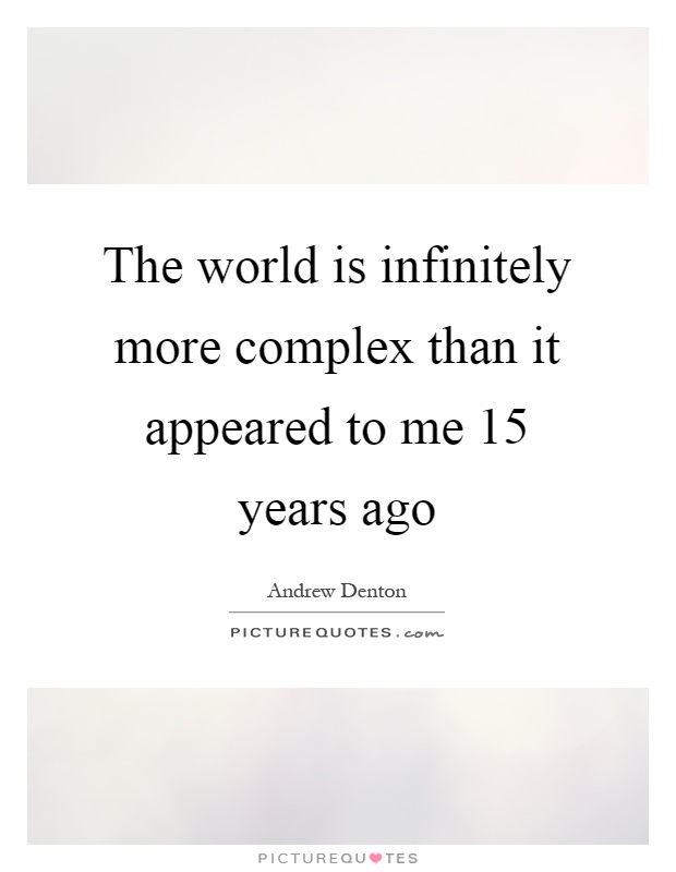 The world is infinitely more complex than it appeared to me 15 years ago Picture Quote #1