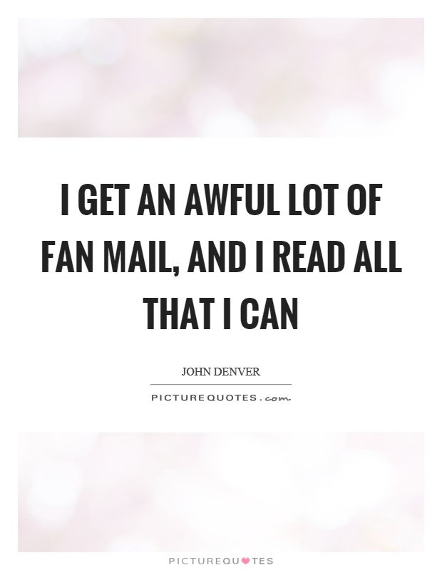 I get an awful lot of fan mail, and I read all that I can Picture Quote #1