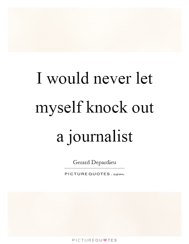 I would never let myself knock out a journalist Picture Quote #1