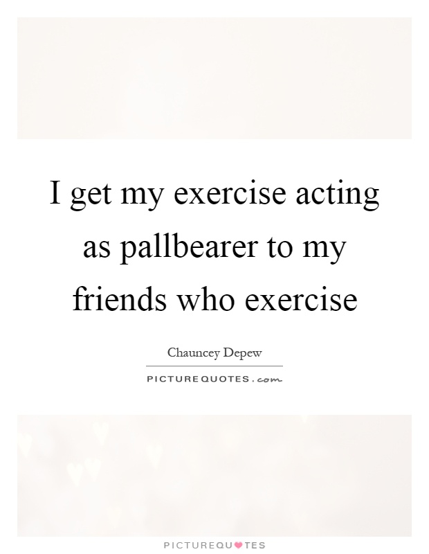 I get my exercise acting as pallbearer to my friends who exercise Picture Quote #1