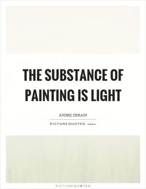 The substance of painting is light Picture Quote #1