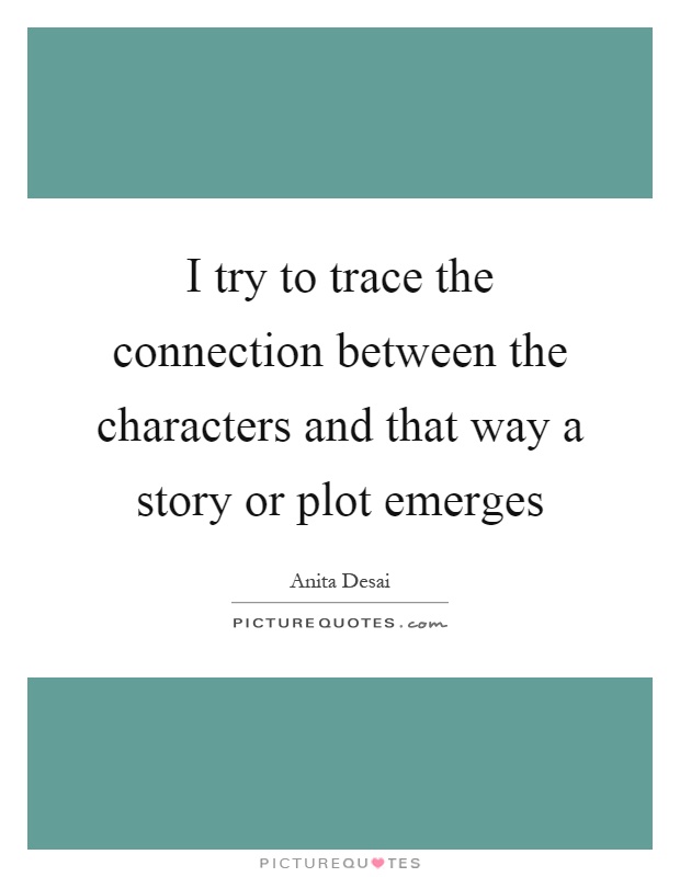 I try to trace the connection between the characters and that way a story or plot emerges Picture Quote #1