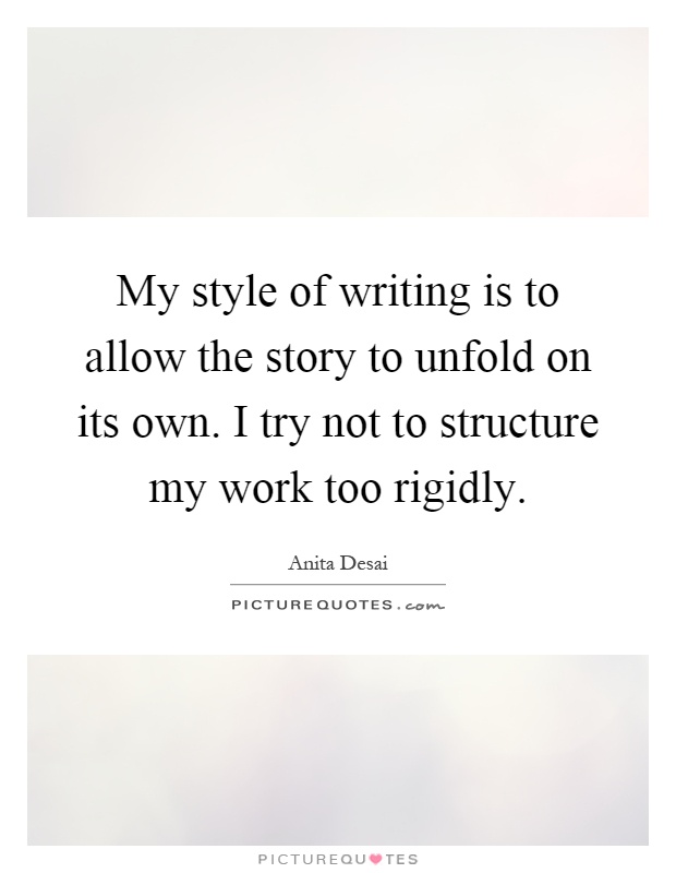 My style of writing is to allow the story to unfold on its own. I try not to structure my work too rigidly Picture Quote #1