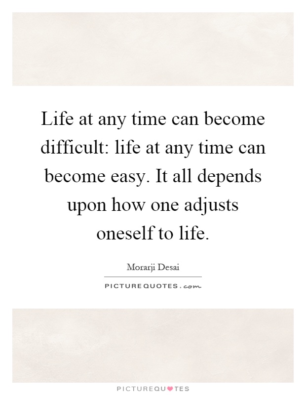 Life at any time can become difficult: life at any time can become easy. It all depends upon how one adjusts oneself to life Picture Quote #1
