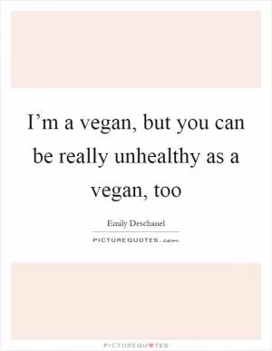 I’m a vegan, but you can be really unhealthy as a vegan, too Picture Quote #1