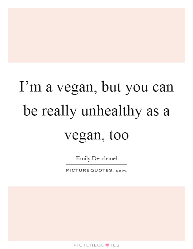 I'm a vegan, but you can be really unhealthy as a vegan, too Picture Quote #1