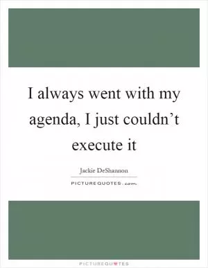 I always went with my agenda, I just couldn’t execute it Picture Quote #1