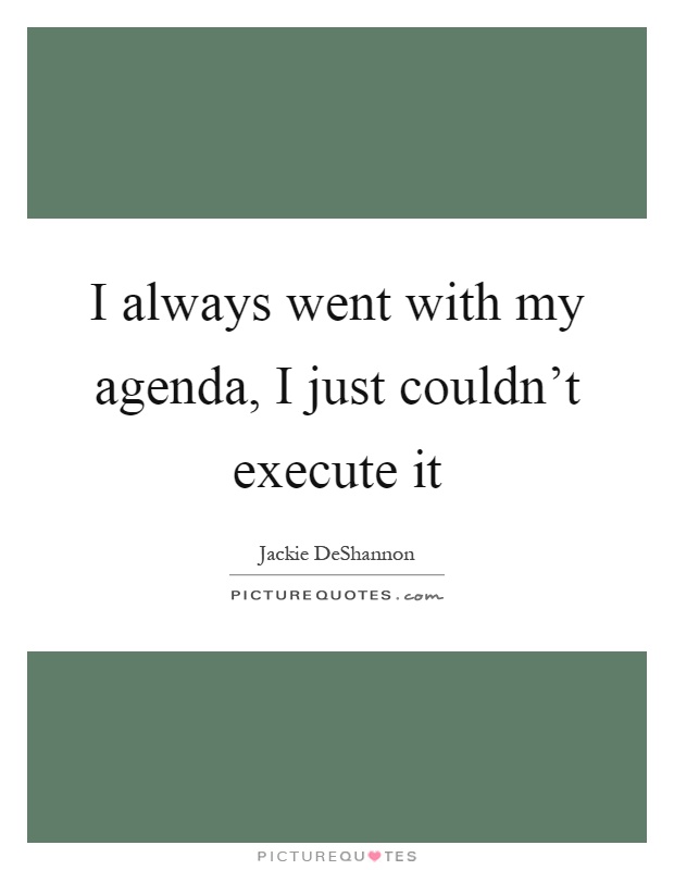 I always went with my agenda, I just couldn't execute it Picture Quote #1
