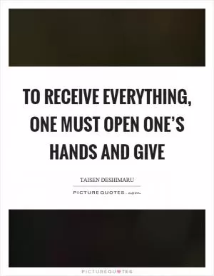 To receive everything, one must open one’s hands and give Picture Quote #1