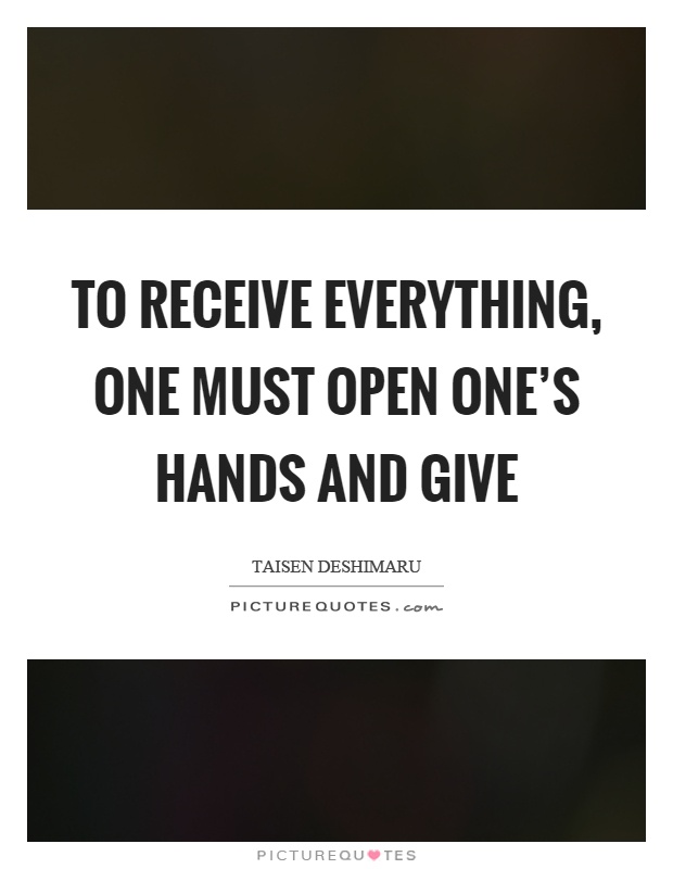 To receive everything, one must open one's hands and give Picture Quote #1