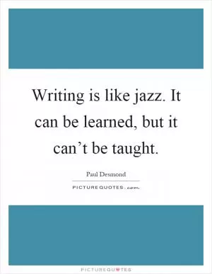 Writing is like jazz. It can be learned, but it can’t be taught Picture Quote #1