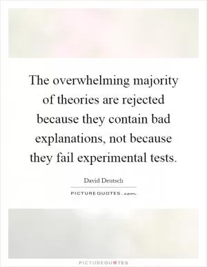 The overwhelming majority of theories are rejected because they contain bad explanations, not because they fail experimental tests Picture Quote #1