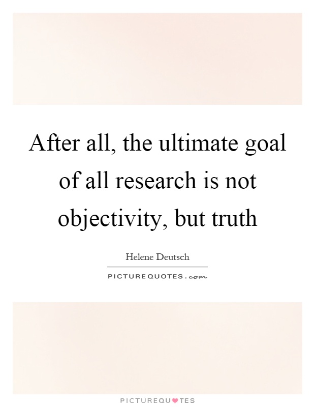 After all, the ultimate goal of all research is not objectivity, but truth Picture Quote #1