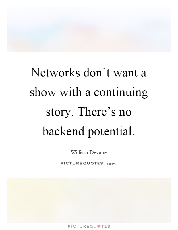 Networks don't want a show with a continuing story. There's no backend potential Picture Quote #1