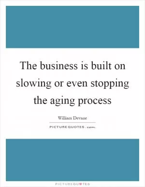 The business is built on slowing or even stopping the aging process Picture Quote #1
